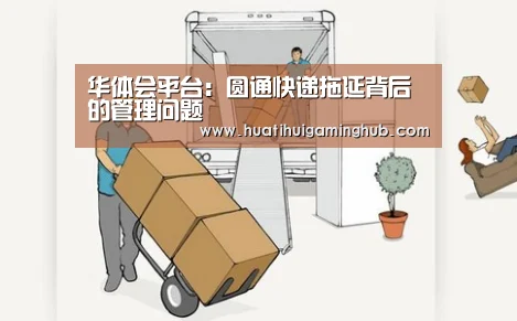 华体会平台:圆通快递拖延背后的管理问题(图4) 华体会平台
