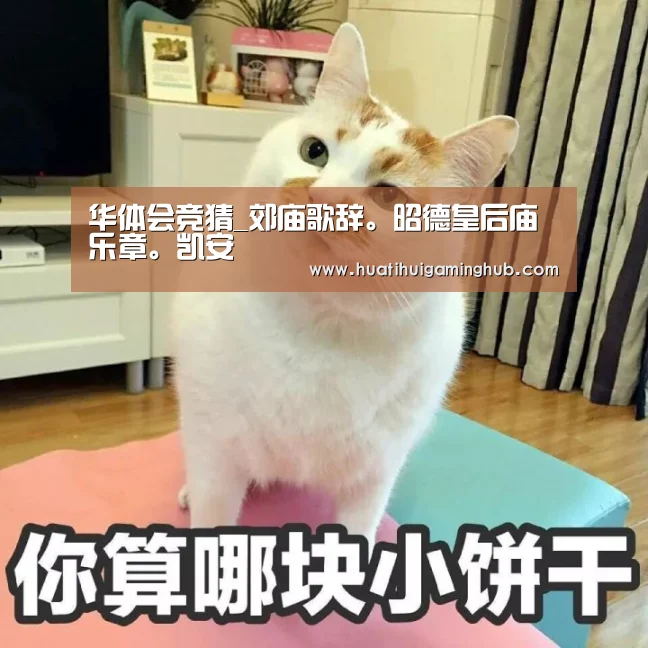 华体会竞猜_郊庙歌辞。昭德皇后庙乐章。凯安(图2) 华体会APP