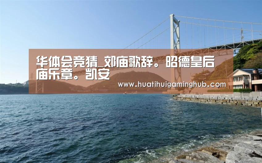 华体会竞猜_郊庙歌辞。昭德皇后庙乐章。凯安(图1) 华体会赛事