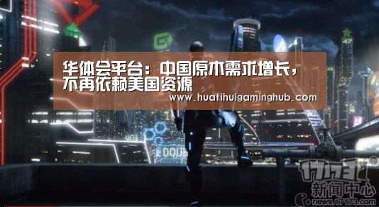华体会平台:中国原木需求增长,不再依赖美国资源(图2) 华体会APP